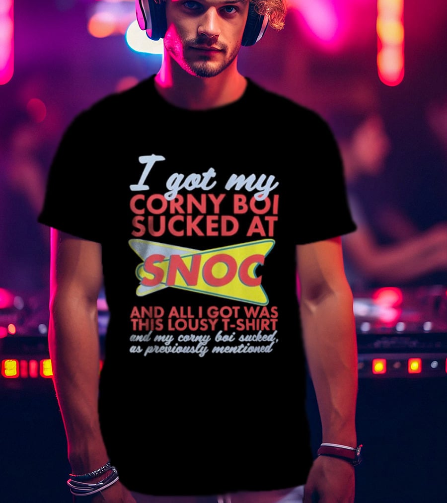 I Got My Corny Boi Sucked At Snoc And All I Got Was This Lousy T T-Shirt