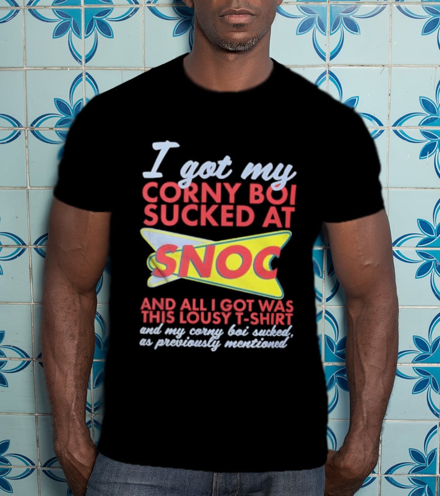 I Got My Corny Boi Sucked At Snoc And All I Got Was This Lousy T T-Shirt