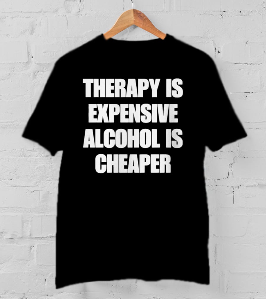 Therapy Is Expensive Alcohol Is Cheaper Humor T-Shirt