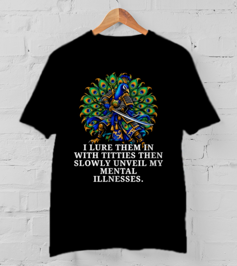 I Lure Them In With Titties Then Slowly Unveil My Mental Illnesses Peacock T-Shirt