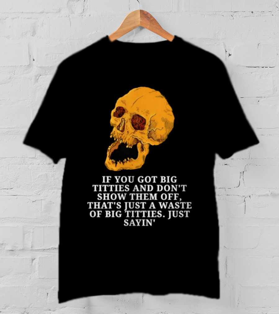 If You Got Big Titties And Don't Show Them Off That's Just A Waste Skull Just Sayin T-Shirt
