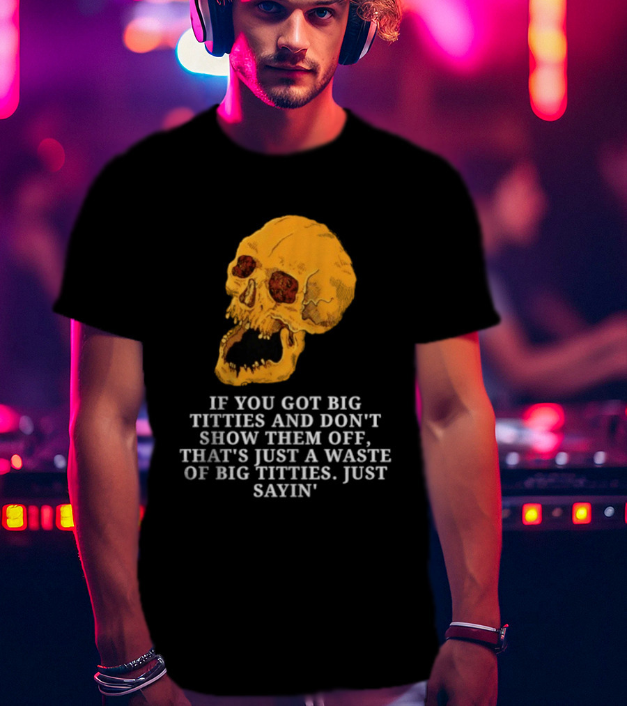 If You Got Big Titties And Don't Show Them Off That's Just A Waste Skull Just Sayin T-Shirt