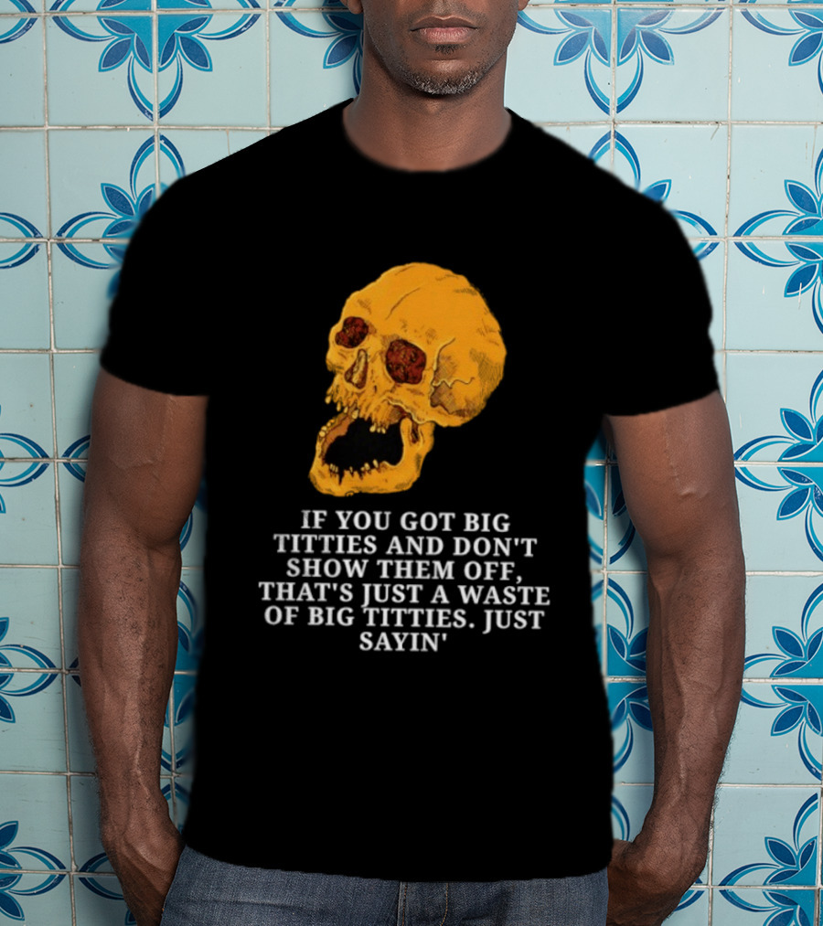 If You Got Big Titties And Don't Show Them Off That's Just A Waste Skull Just Sayin T-Shirt