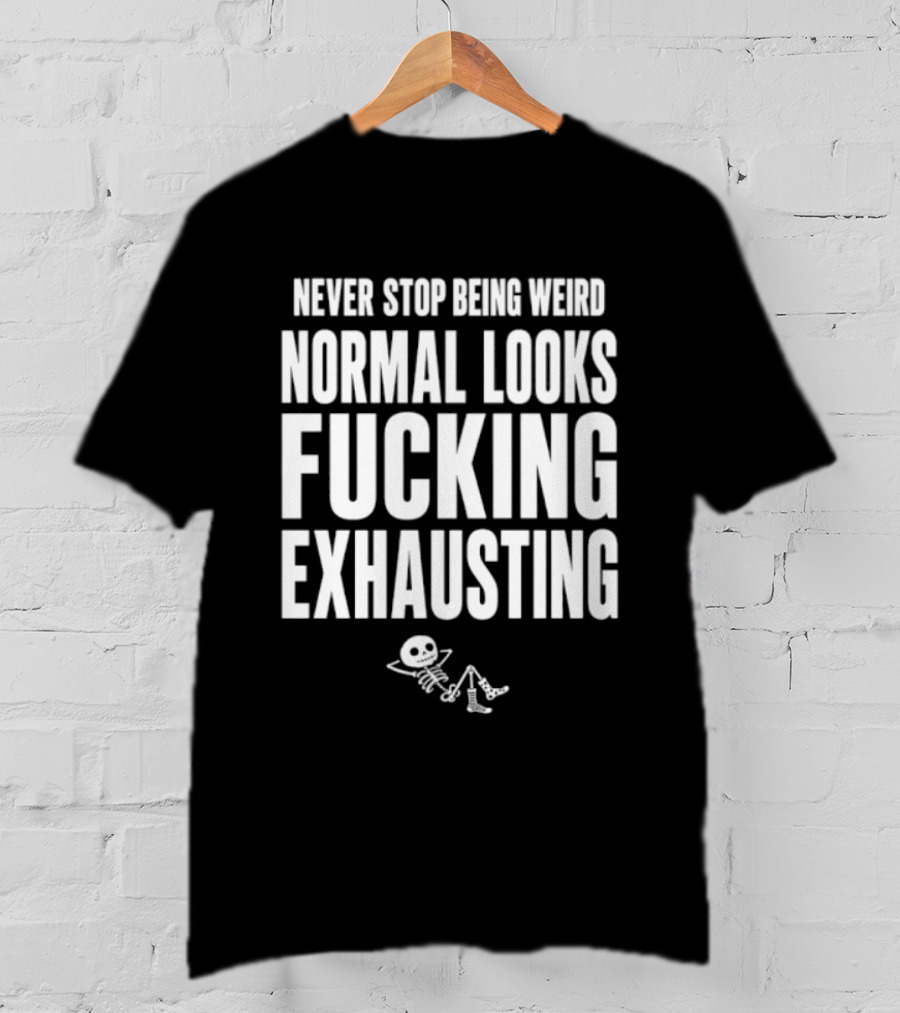 Never Stop Being Weird Normal Looks Fucking Exhausting Skeleton Relaxing T-Shirt