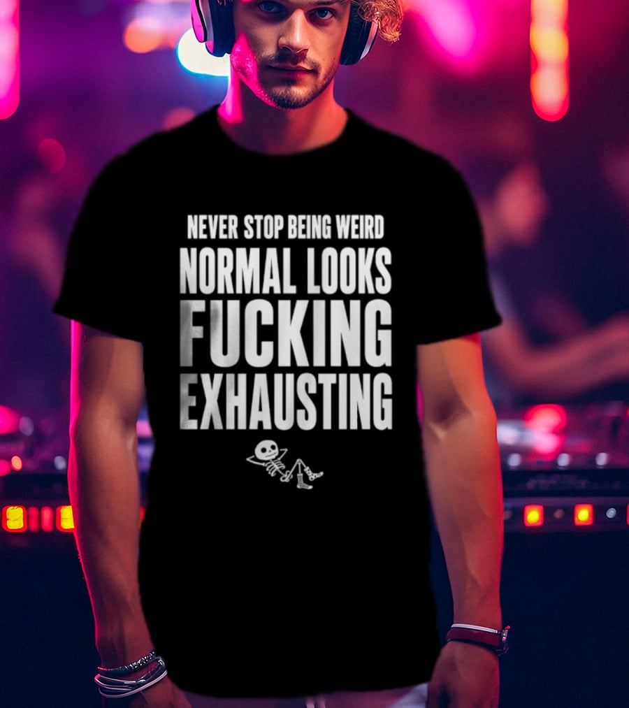 Never Stop Being Weird Normal Looks Fucking Exhausting Skeleton Relaxing T-Shirt