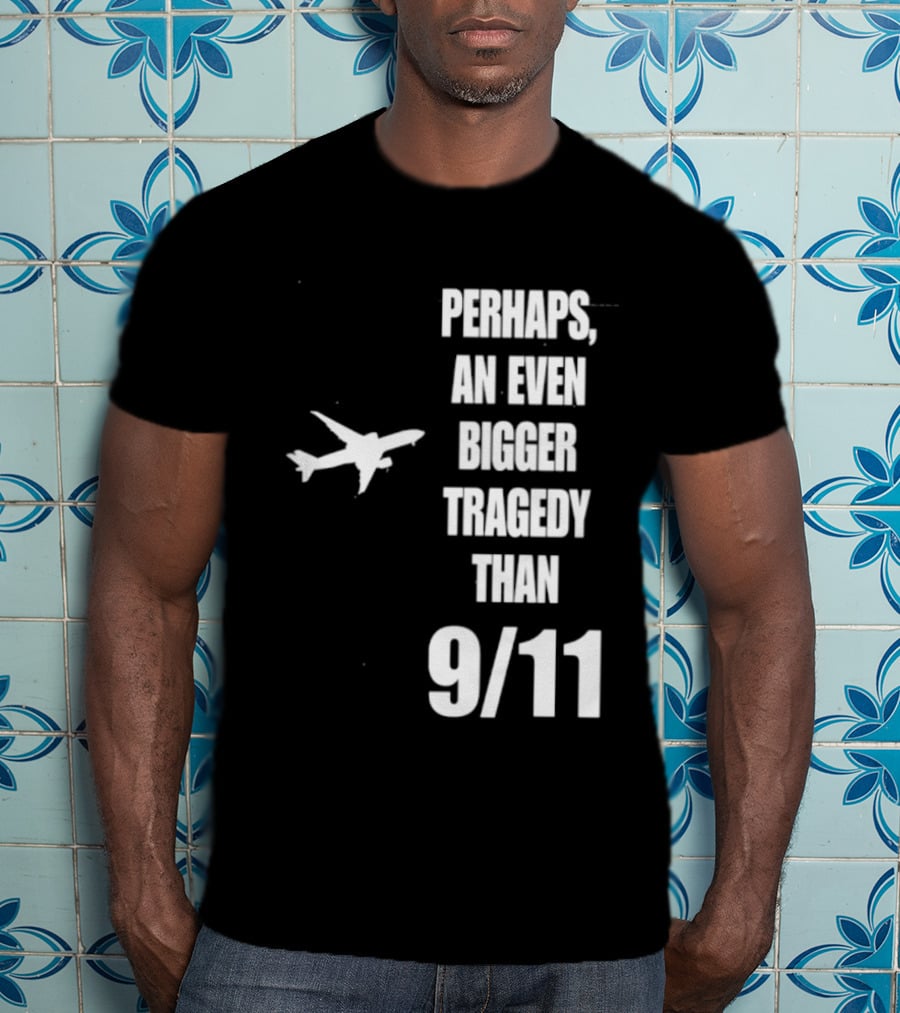 Perhaps An Even Bigger Tragedy Than 9 11 Event T-Shirt