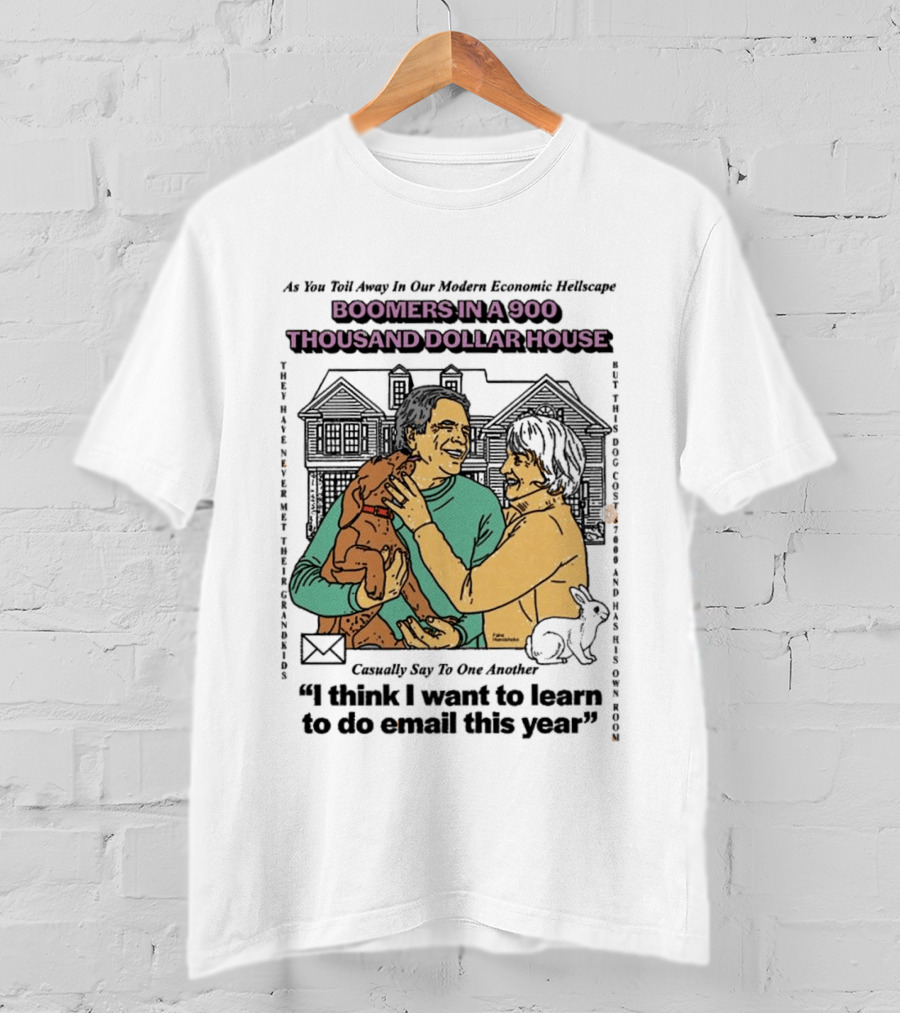 Boomers In A 900 Thousand Dollar House Modern Economic Hellscape Satire I Think I Want To Learn To Do Email This Year T-Shirt