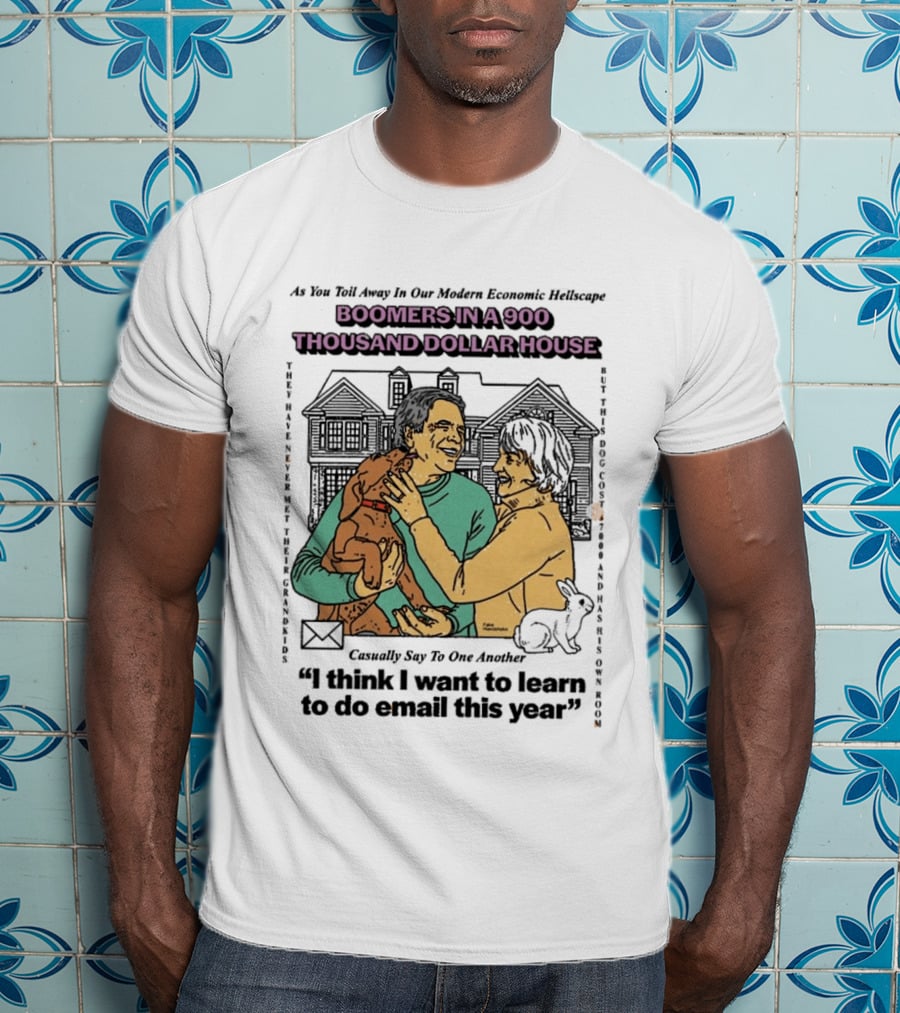 Boomers In A 900 Thousand Dollar House Modern Economic Hellscape Satire I Think I Want To Learn To Do Email This Year T-Shirt