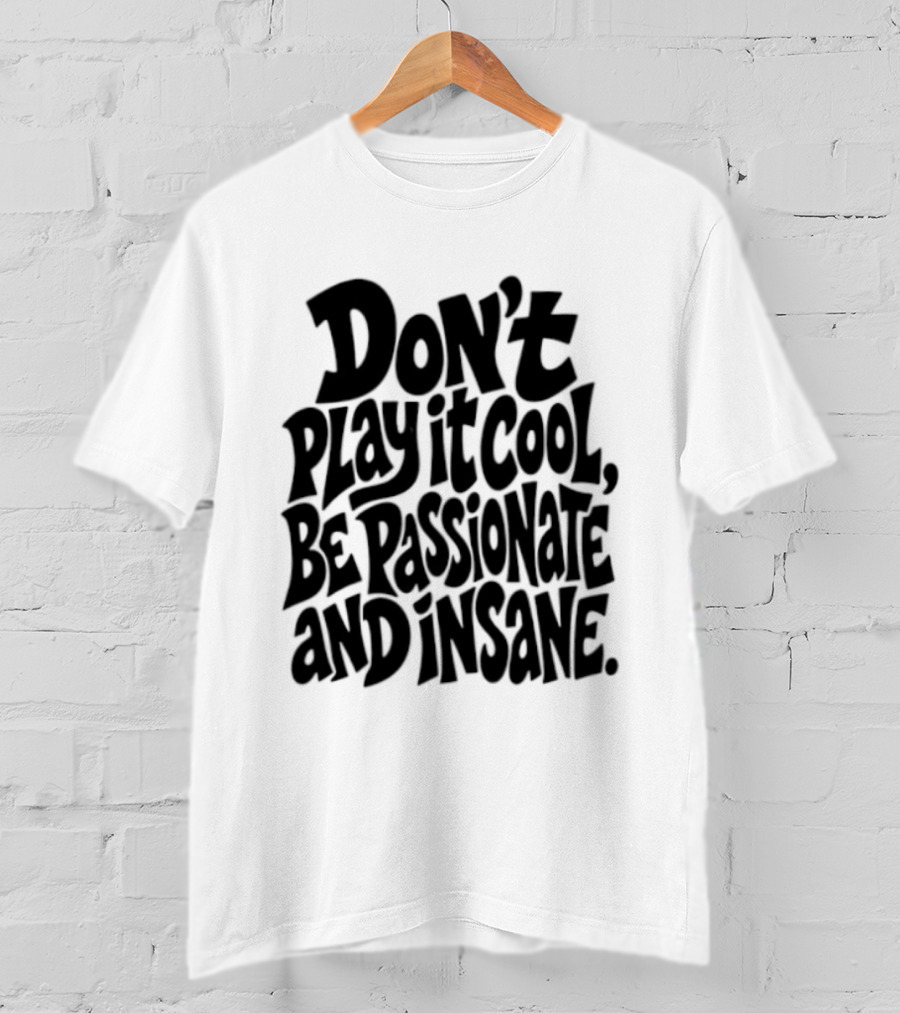 Don't Play It Cool Be Passionate And Insane Motivational T-Shirt