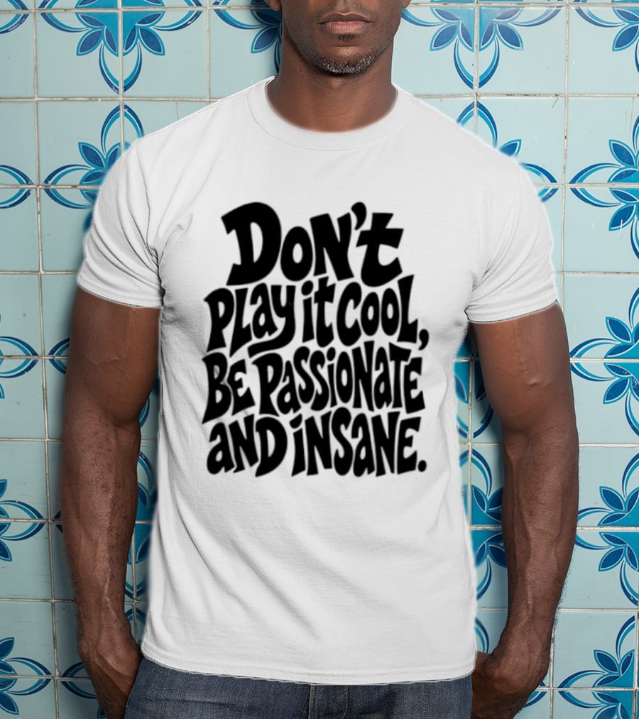Don't Play It Cool Be Passionate And Insane Motivational T-Shirt