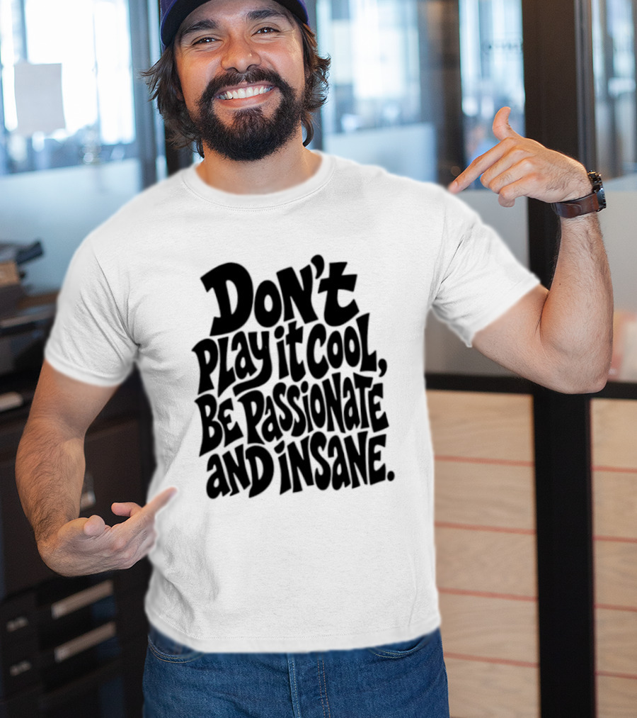 Don't Play It Cool Be Passionate And Insane Motivational T-Shirt