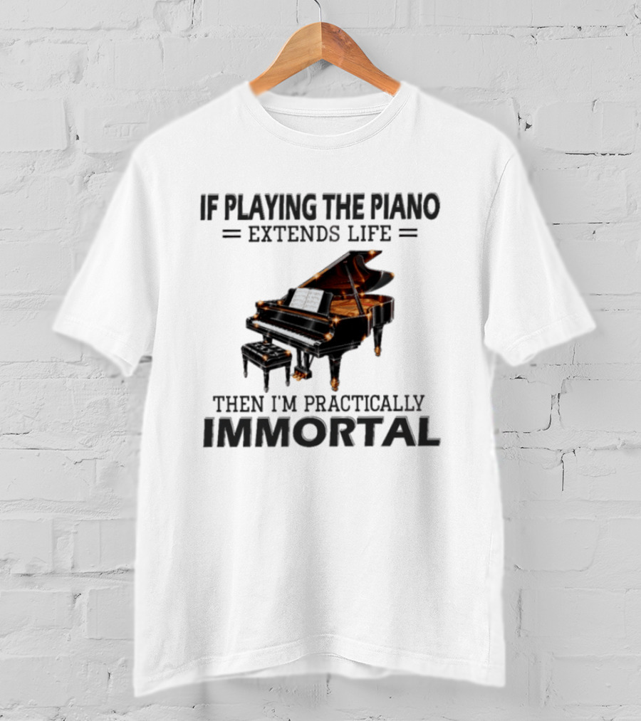 IF Playing The Piano Extends Life Then I'm Practically Immortal Piano T-Shirt