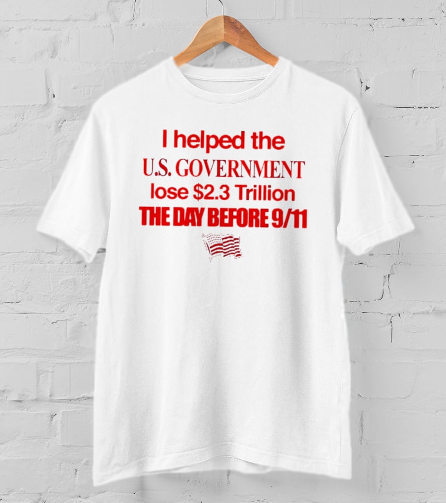 I Helped The U.S. Government Lose $2.3 Trillion The Day Before 9/11 T-Shirt
