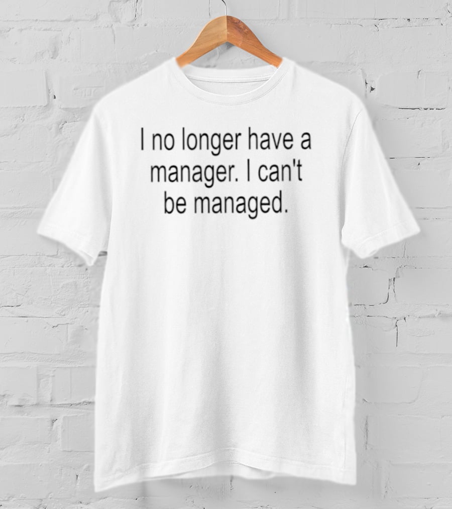 I No Longer Have A Manager I Can't Be Managed Empowerment Phrase T-Shirt