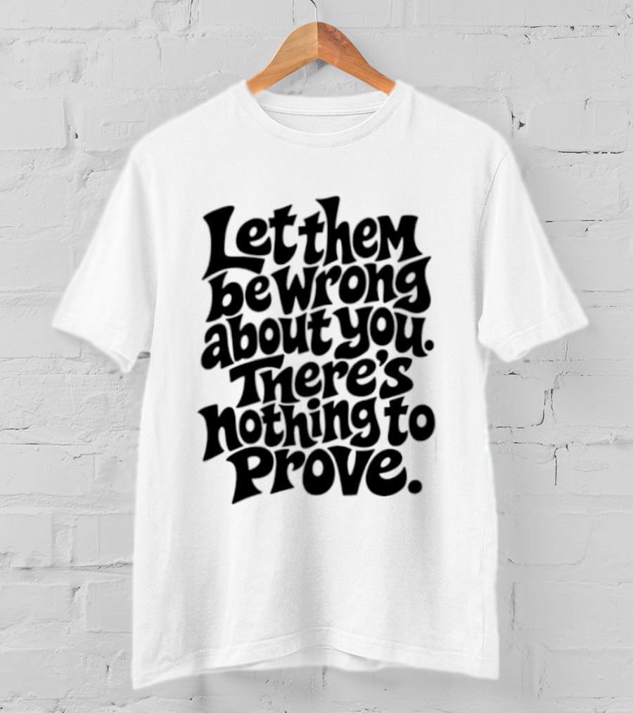 Let Them Be Wrong About You There's Nothing To Prove T-Shirt