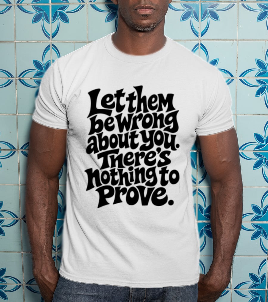Let Them Be Wrong About You There's Nothing To Prove T-Shirt