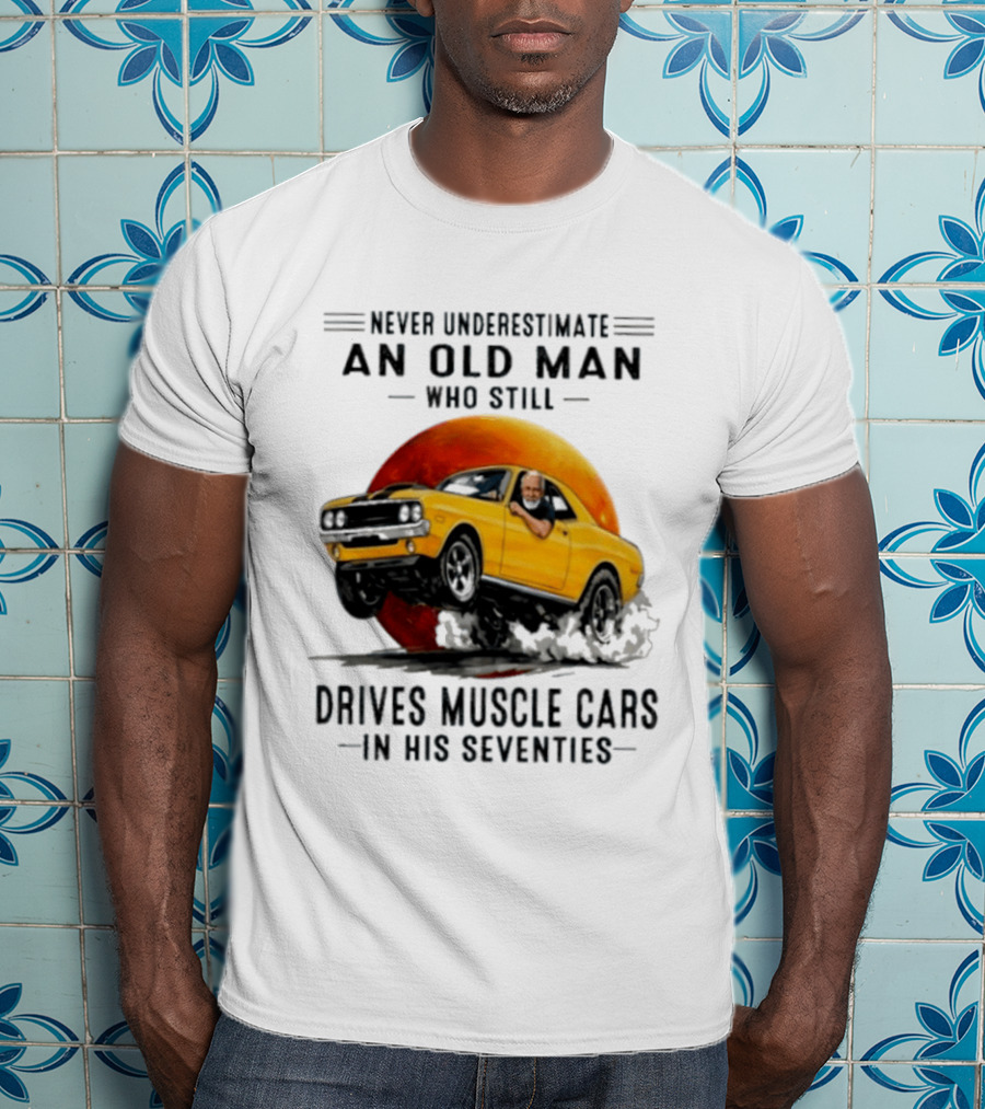 Never Underestimate An Old Man Who Still Drives Muscle Cars In His Seventies Vintage Yellow Car T-Shirt