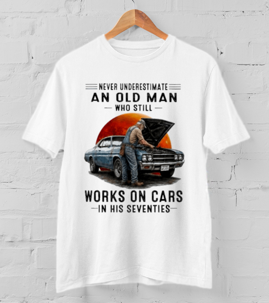 Never Underestimate An Old Man Who Still Works On Cars In His Seventies Classic Car T-Shirt