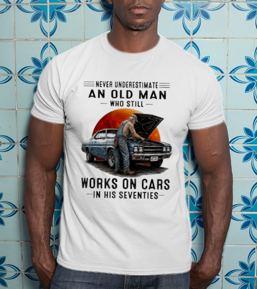 Never Underestimate An Old Man Who Still Works On Cars In His Seventies Classic Car T-Shirt