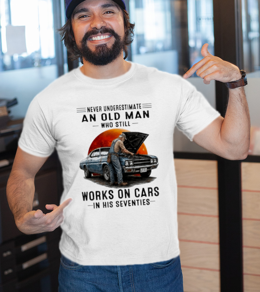 Never Underestimate An Old Man Who Still Works On Cars In His Seventies Classic Car T-Shirt