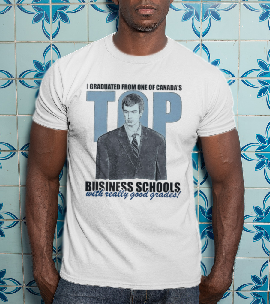 Peter Bacanovic I Graduated From One Of Canada's Top Business Schools With Really Good Grades T-Shirt