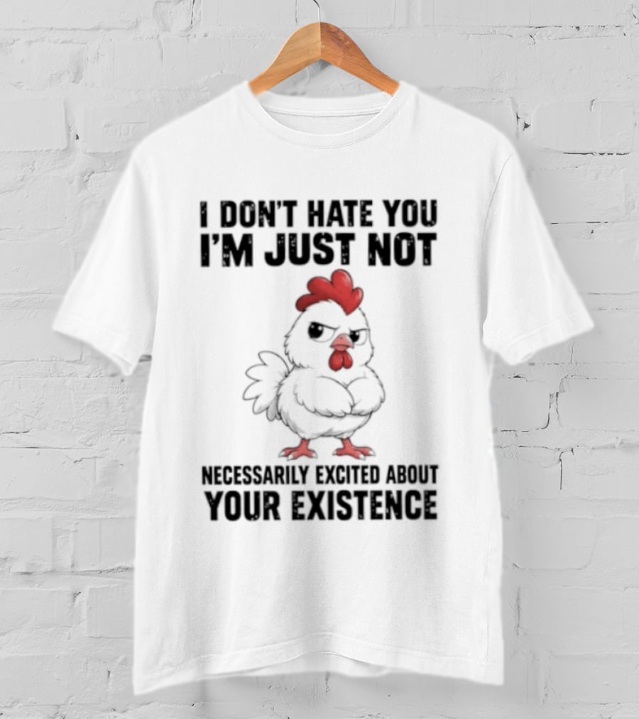 I Don't Hate You I'm Just Not Necessarily Excited About Your Existence T-Shirt