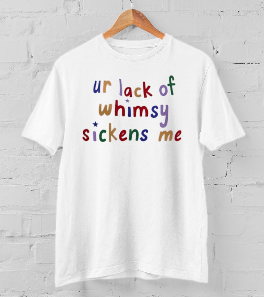 Ur Lack Of Whimsy Sickens Me Colorful Sarcasm T-Shirt