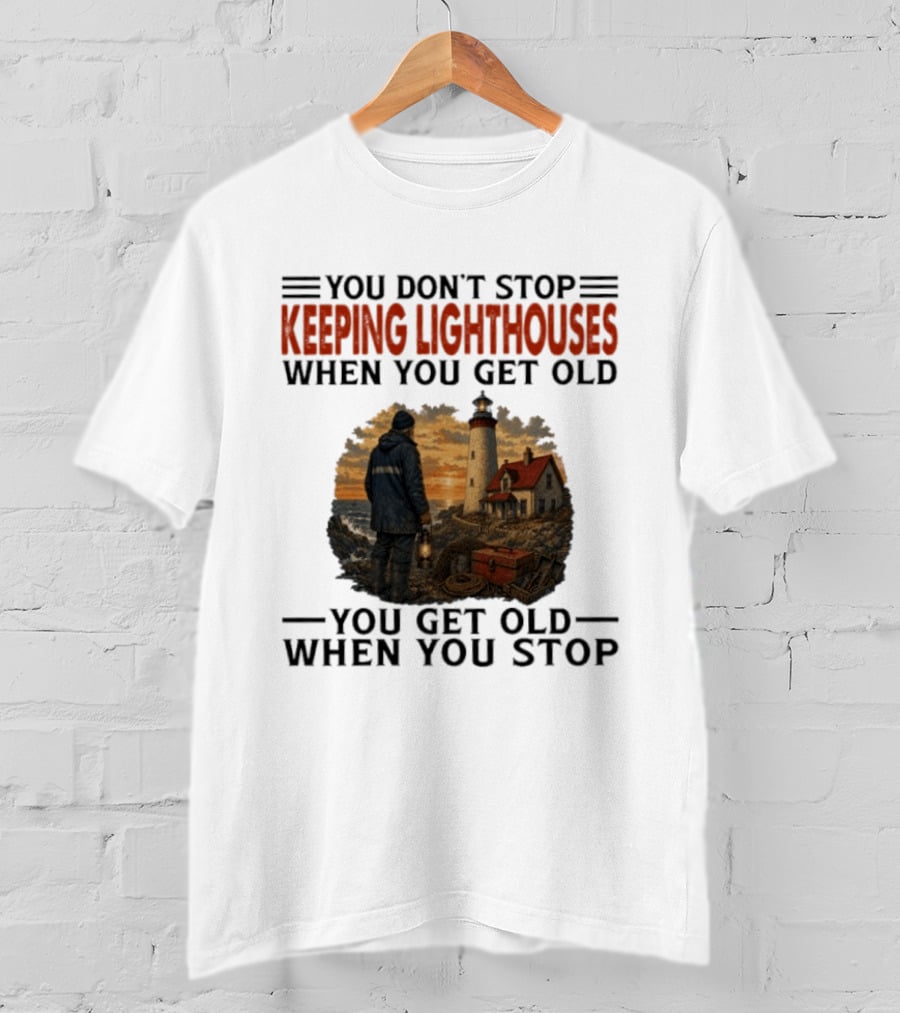 You Don't Stop Keeping Lighthouses When You Get Old You Get Old When You Stop Nautical Lighthouse Keeper T-Shirt