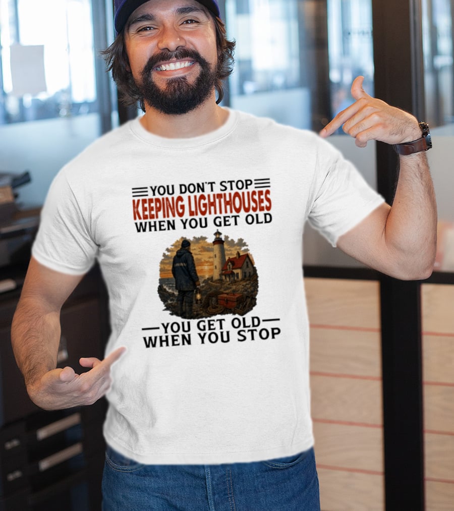 You Don't Stop Keeping Lighthouses When You Get Old You Get Old When You Stop Nautical Lighthouse Keeper T-Shirt