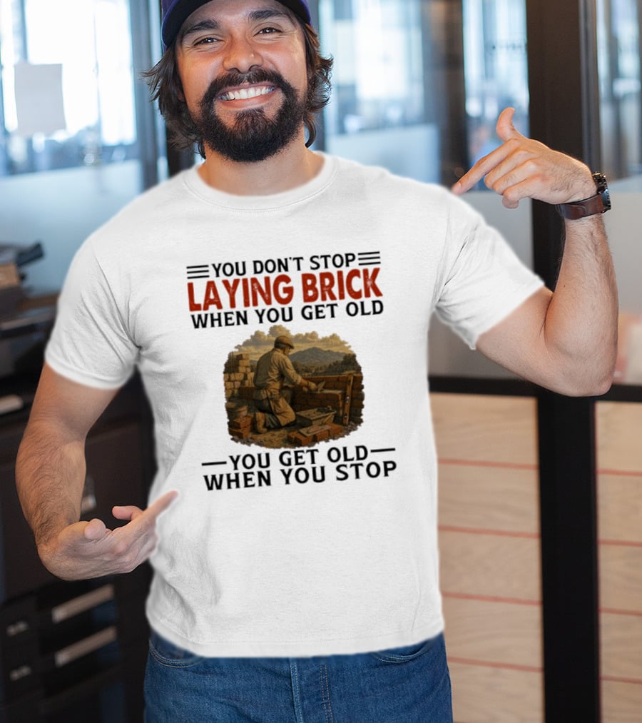 You Don't Stop Laying Brick When You Get Old You Get Old When You Stop Building Work Ethic Motivation T-Shirt