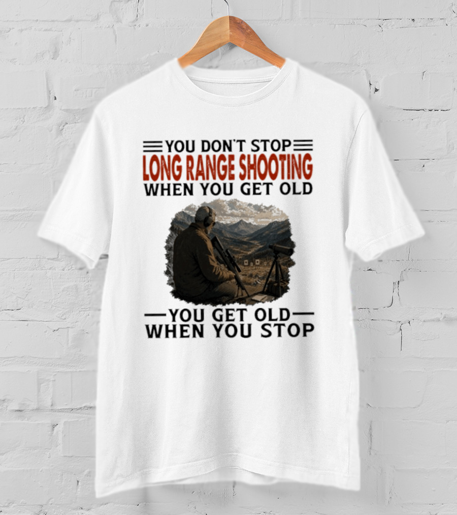 You Don't Stop Long Range Shooting When You Get Old You Get Old When You Stop Motivational Hunter T-Shirt