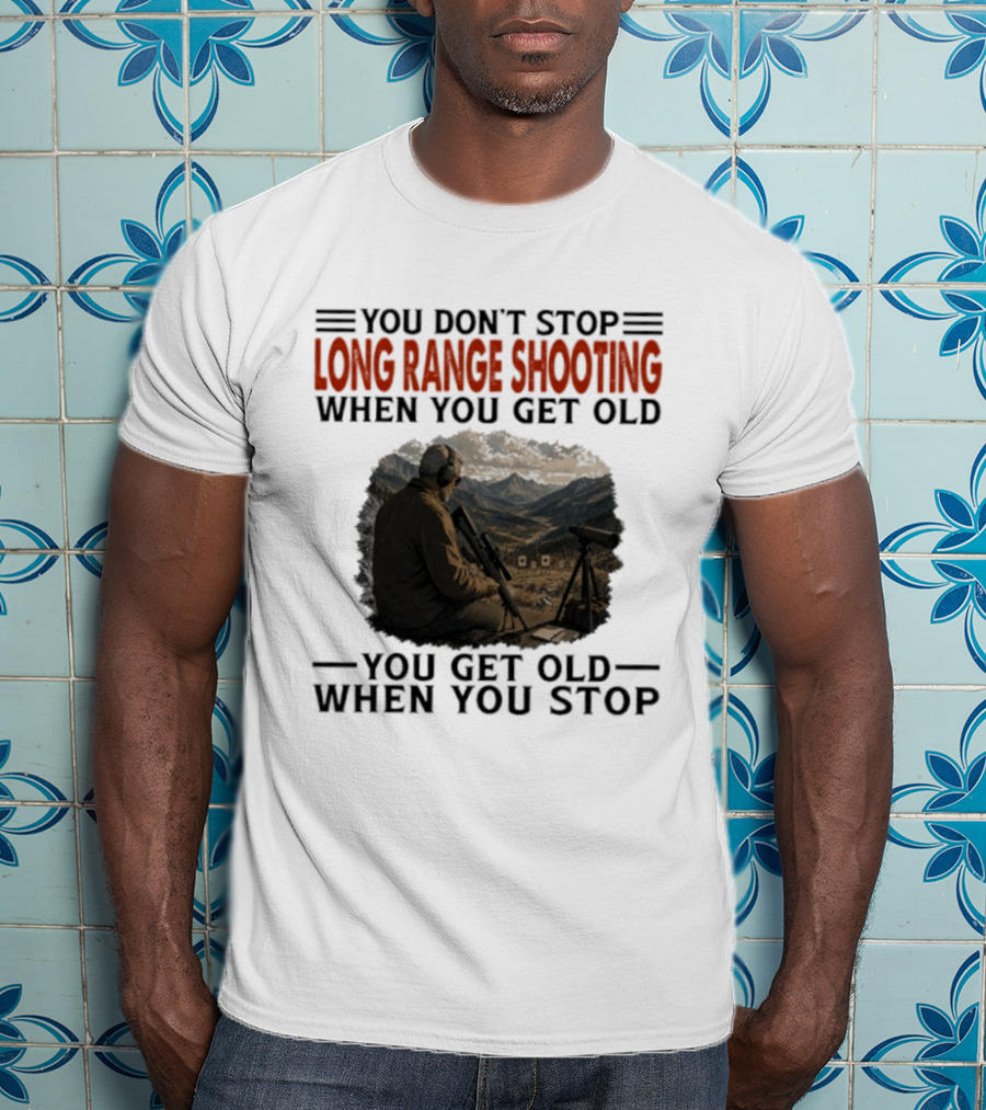You Don't Stop Long Range Shooting When You Get Old You Get Old When You Stop Motivational Hunter T-Shirt
