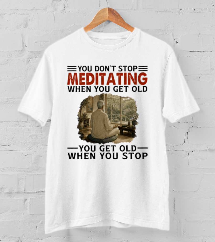 You Don't Stop Meditating When You Get Old Peaceful Meditation Scene Mature Wisdom T-Shirt