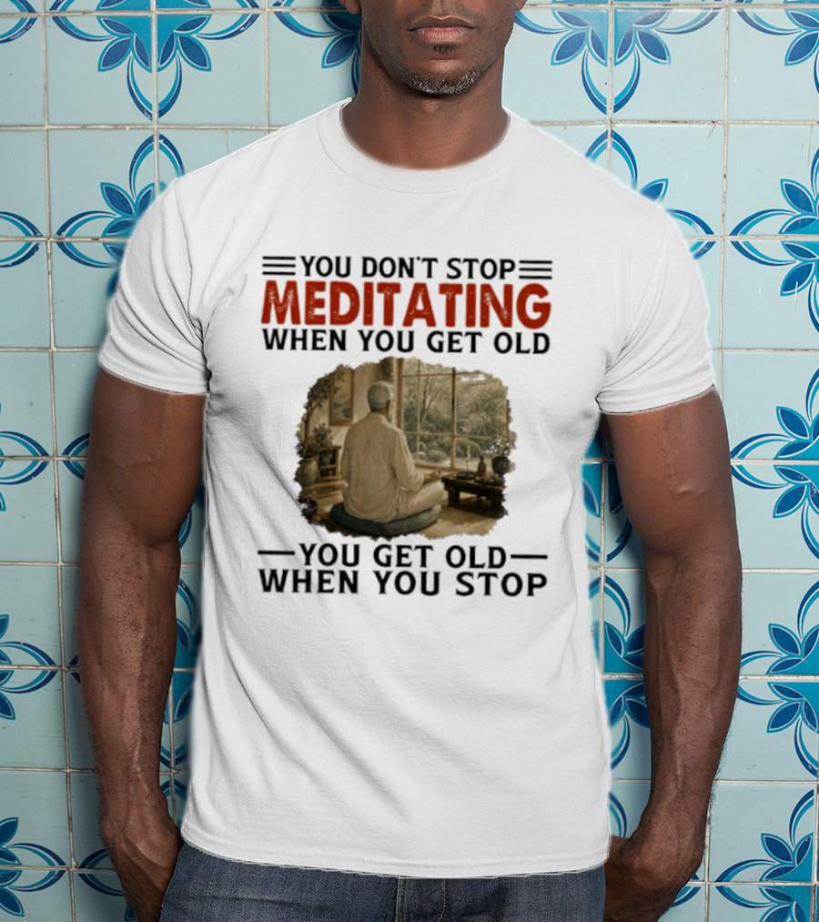 You Don't Stop Meditating When You Get Old Peaceful Meditation Scene Mature Wisdom T-Shirt