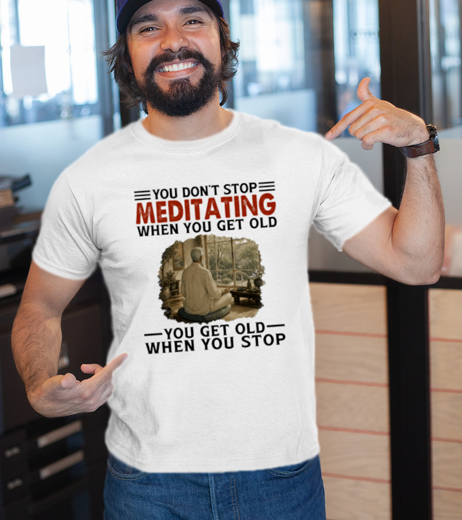 You Don't Stop Meditating When You Get Old Peaceful Meditation Scene Mature Wisdom T-Shirt
