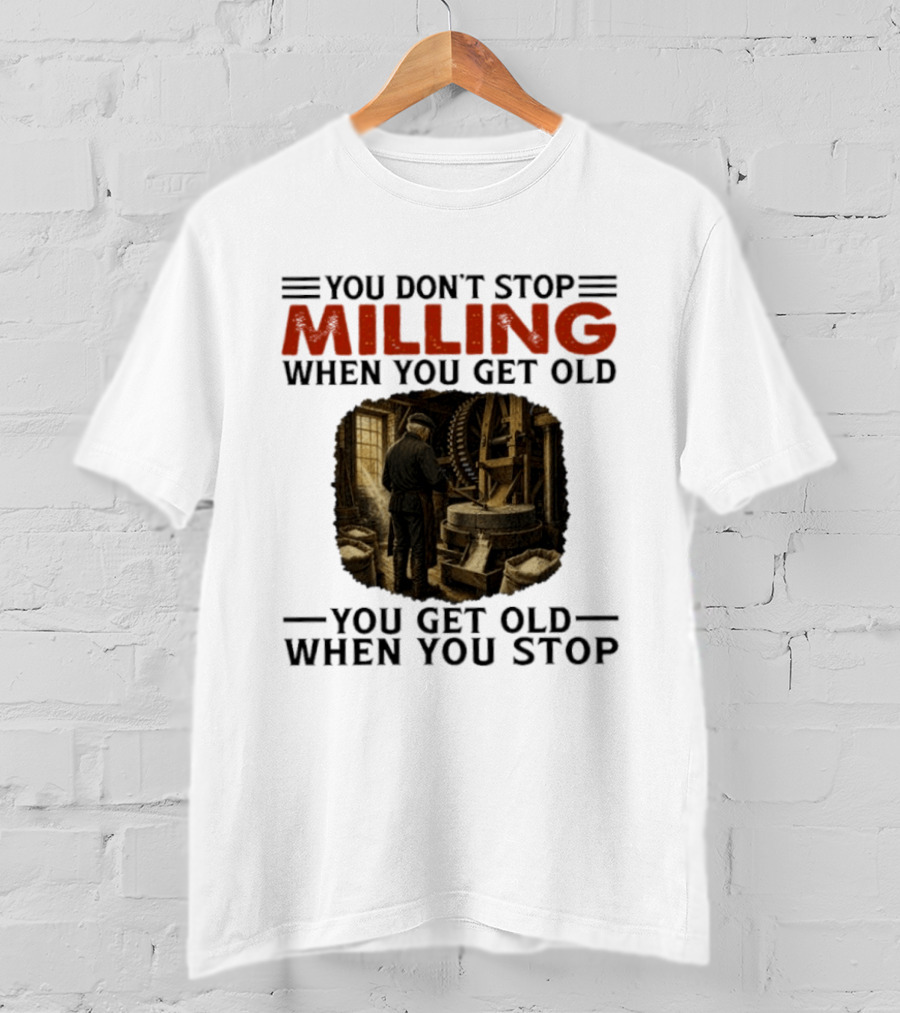 You Don't Stop Milling When You Get Old You Get Old When You Stop Mills Engineer Vintage Worker T-Shirt