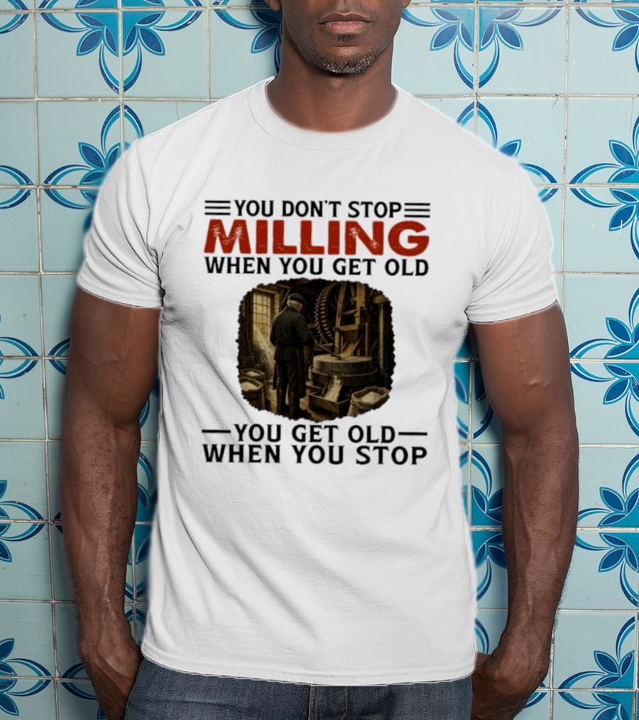 You Don't Stop Milling When You Get Old You Get Old When You Stop Mills Engineer Vintage Worker T-Shirt