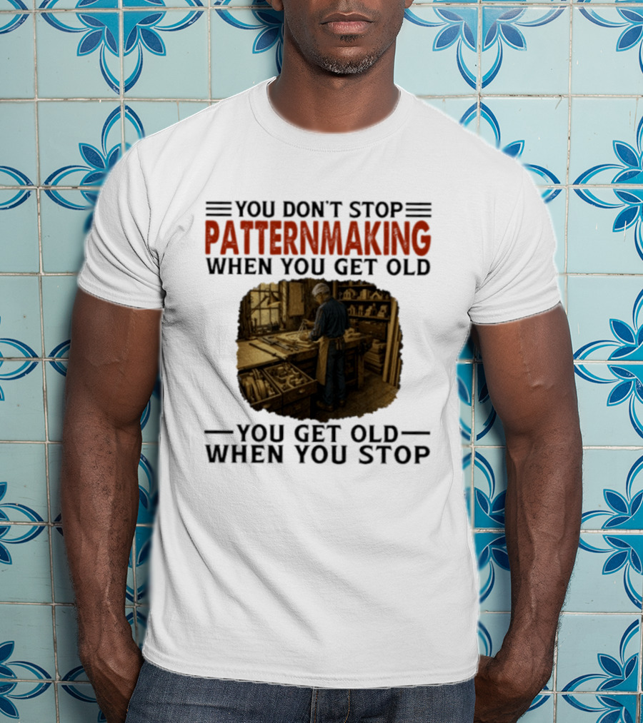 You Don't Stop Patternmaking When You Get Old You Get Old When You Stop Vintage Workshop Craftsman T-Shirt