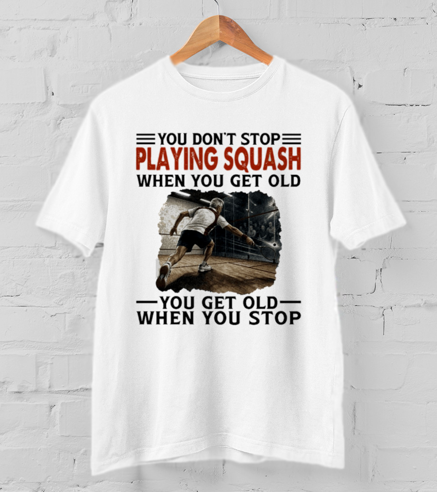You Don't Stop Playing Squash When You Get Old You Get Old When You Stop Classic Sports Motivation T-Shirt