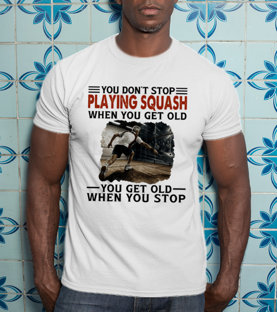 You Don't Stop Playing Squash When You Get Old You Get Old When You Stop Classic Sports Motivation T-Shirt