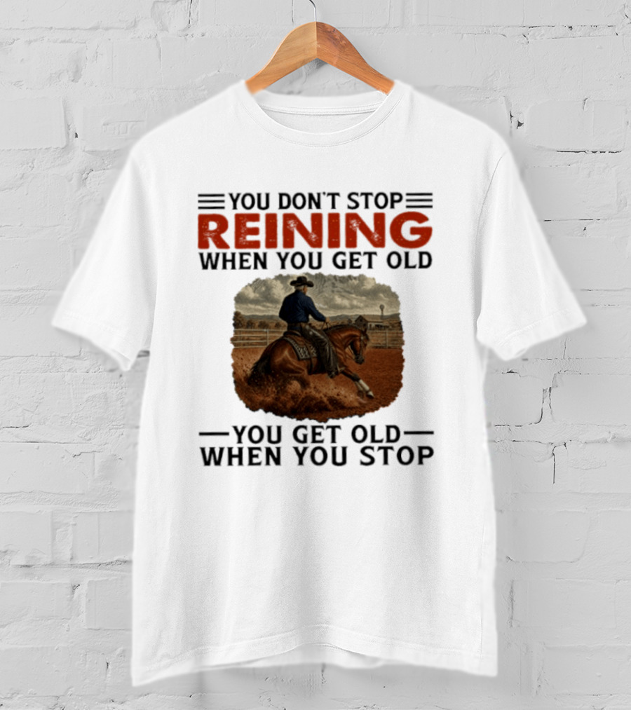 You Don't Stop Reining When You Get Old Horse Riding You Get Old When You Stop T-Shirt