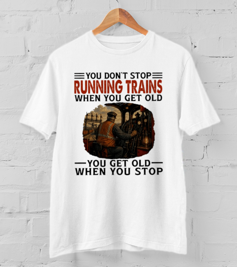 You Don't Stop Running Trains When You Get Old You Get Old When You Stop Train Engineer Motif T-Shirt