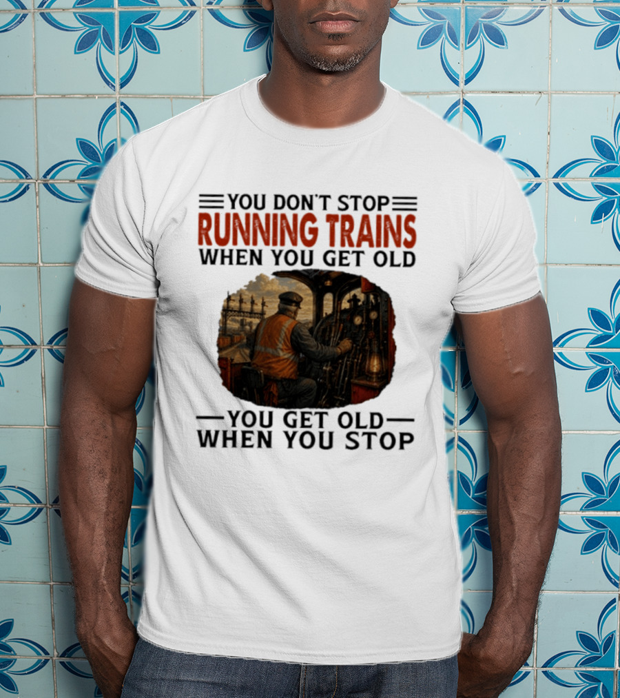 You Don't Stop Running Trains When You Get Old You Get Old When You Stop Train Engineer Motif T-Shirt