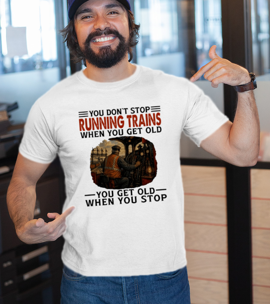 You Don't Stop Running Trains When You Get Old You Get Old When You Stop Train Engineer Motif T-Shirt