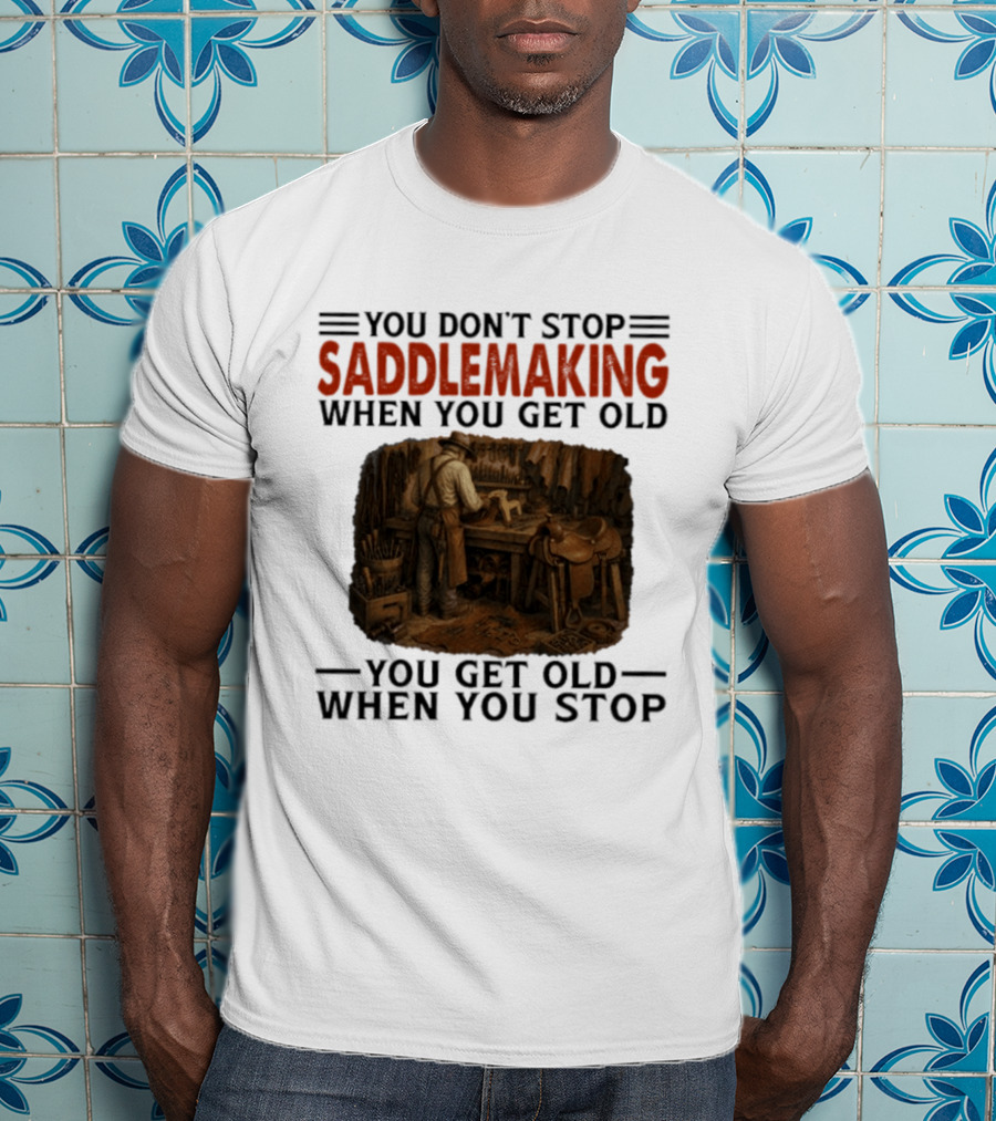 You Don't Stop Saddlemaking When You Get Old Vintage Craftsman Workshop T-Shirt