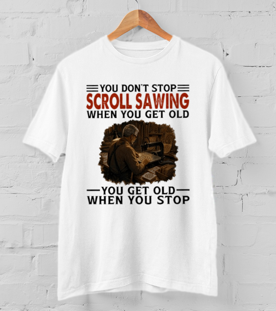 You Don't Stop Scroll Sawing When You Get Old You Get Old When You Stop Woodworker T-Shirt