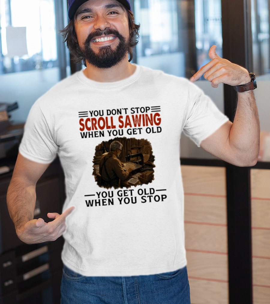You Don't Stop Scroll Sawing When You Get Old You Get Old When You Stop Woodworker T-Shirt