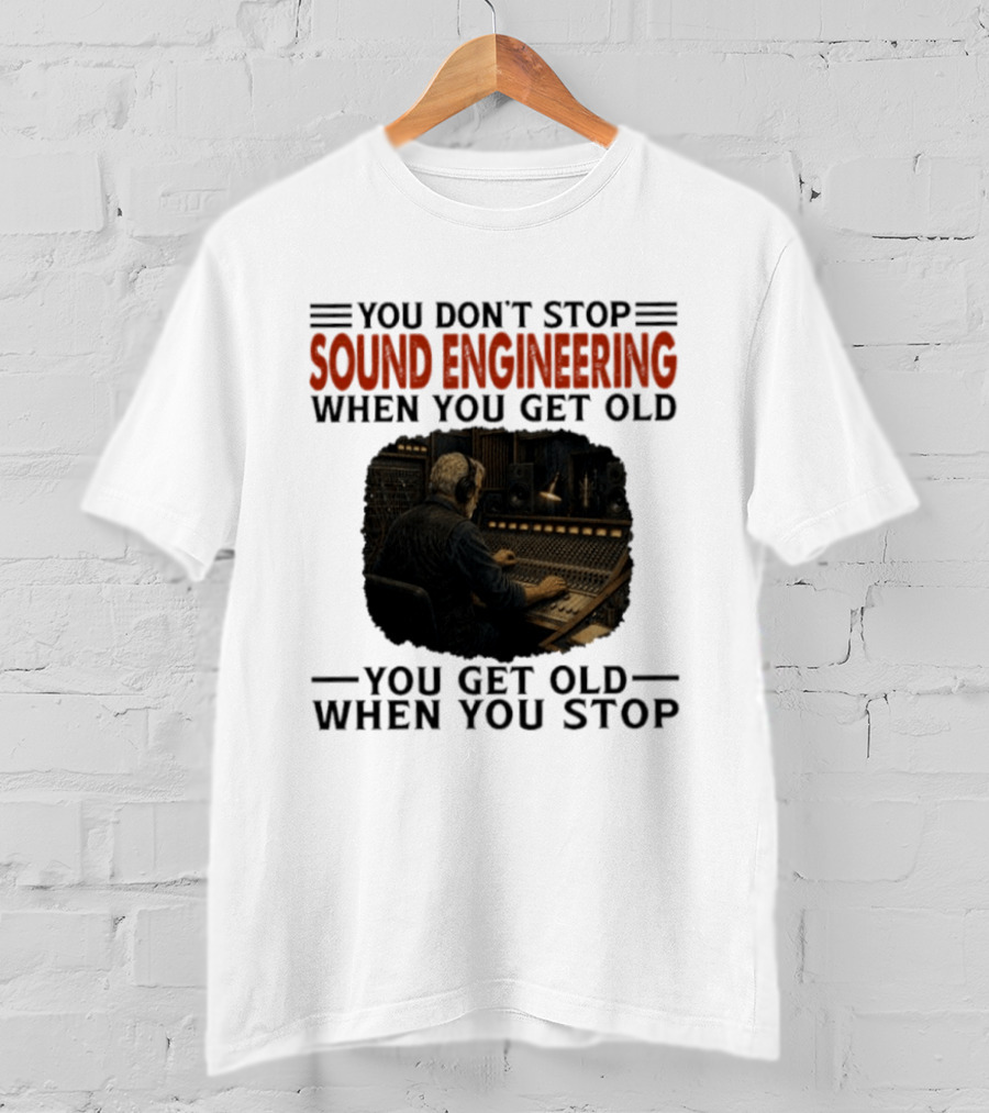 You Don't Stop Sound Engineering When You Get Old You Get Old When You Stop T-Shirt