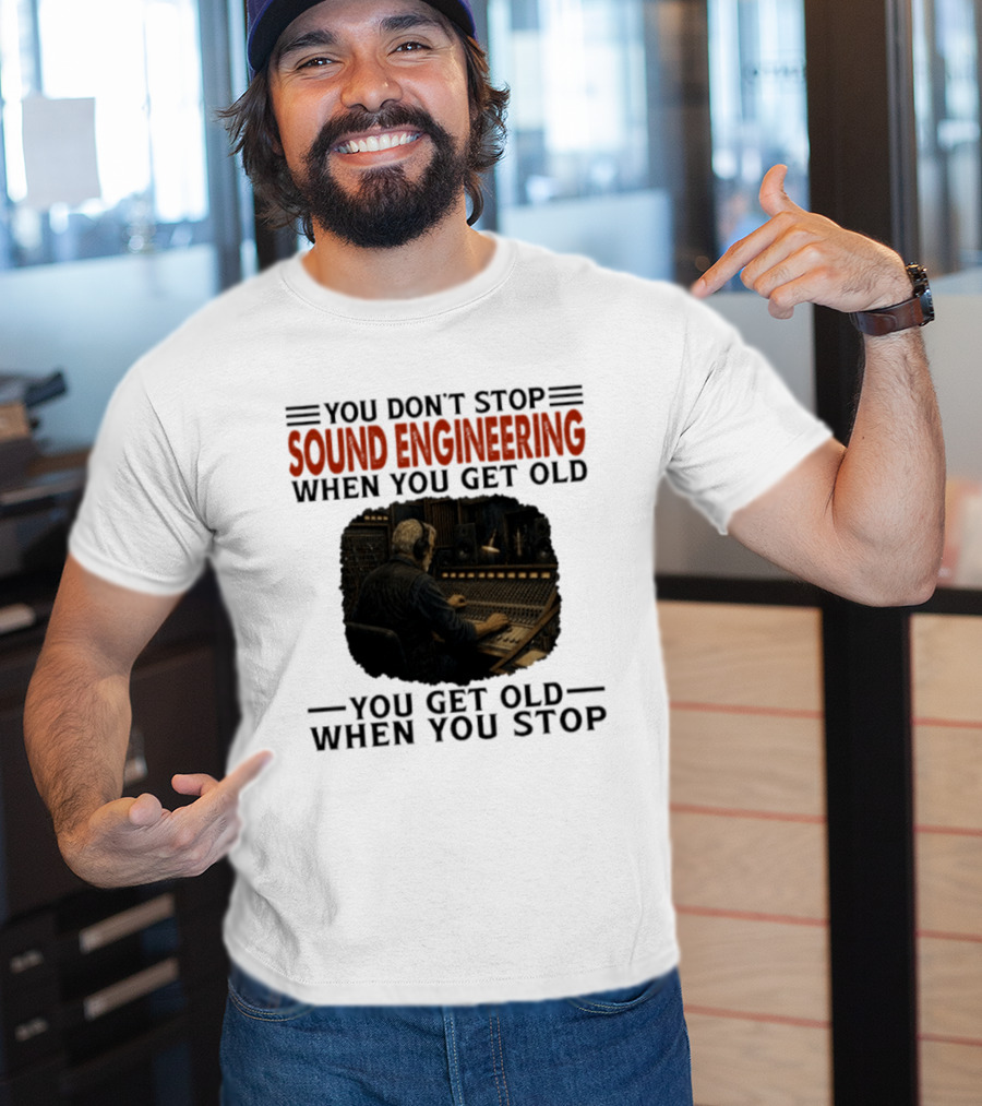 You Don't Stop Sound Engineering When You Get Old You Get Old When You Stop T-Shirt