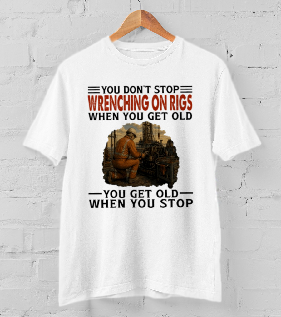 You Don't Stop Wrenching On Rigs When You Get Old You Get Old When You Stop Worker Oilfield T-Shirt